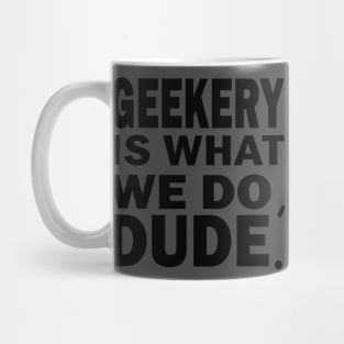 Geekery is what we do, dude Mug